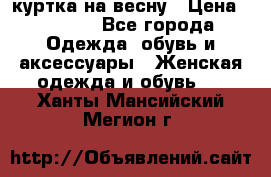 куртка на весну › Цена ­ 1 000 - Все города Одежда, обувь и аксессуары » Женская одежда и обувь   . Ханты-Мансийский,Мегион г.